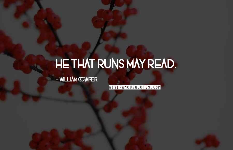 William Cowper Quotes: He that runs may read.