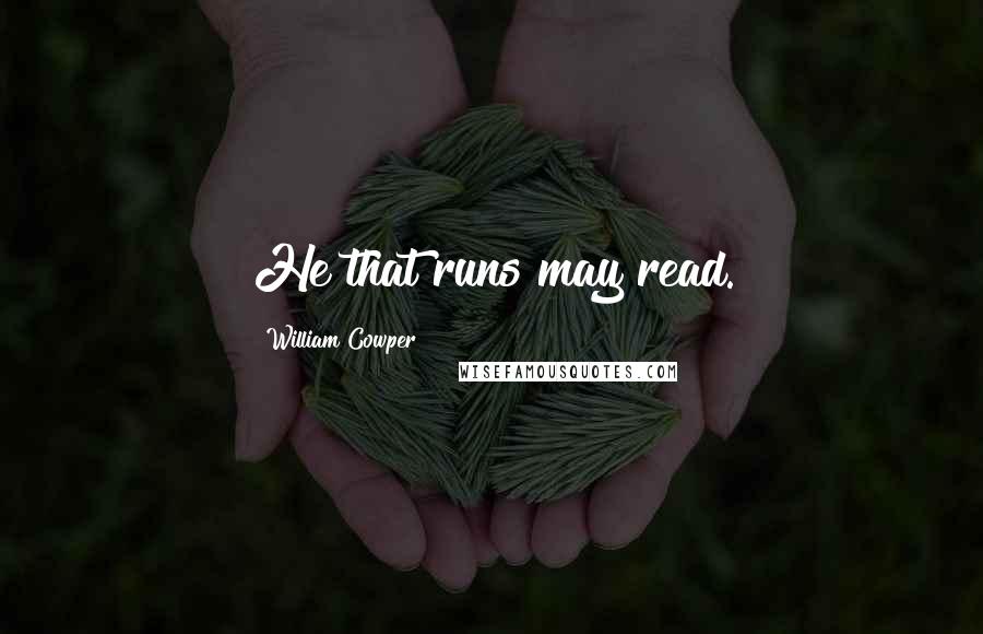 William Cowper Quotes: He that runs may read.