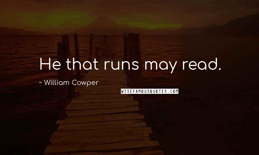 William Cowper Quotes: He that runs may read.