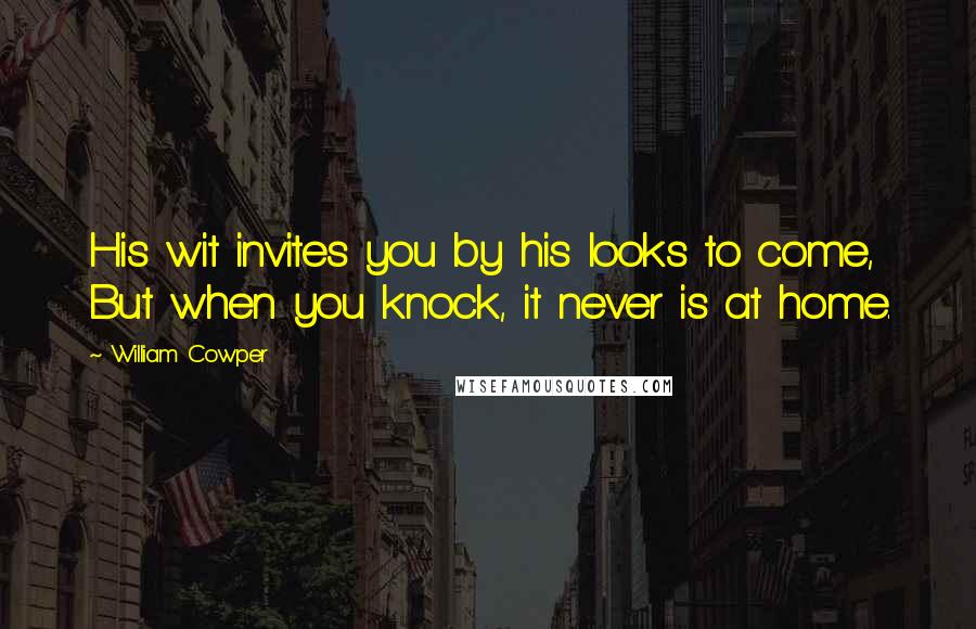 William Cowper Quotes: His wit invites you by his looks to come, But when you knock, it never is at home.