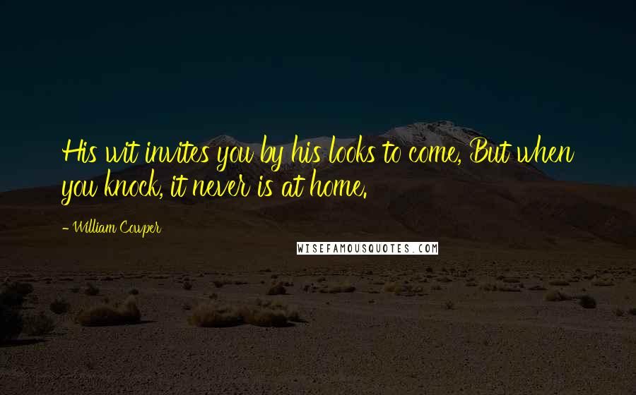 William Cowper Quotes: His wit invites you by his looks to come, But when you knock, it never is at home.