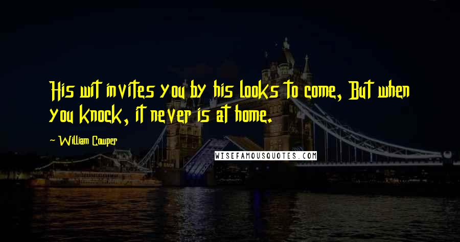 William Cowper Quotes: His wit invites you by his looks to come, But when you knock, it never is at home.