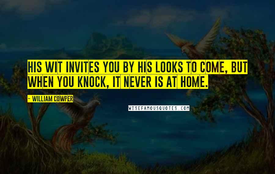 William Cowper Quotes: His wit invites you by his looks to come, But when you knock, it never is at home.