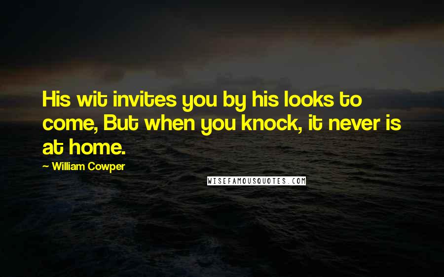 William Cowper Quotes: His wit invites you by his looks to come, But when you knock, it never is at home.