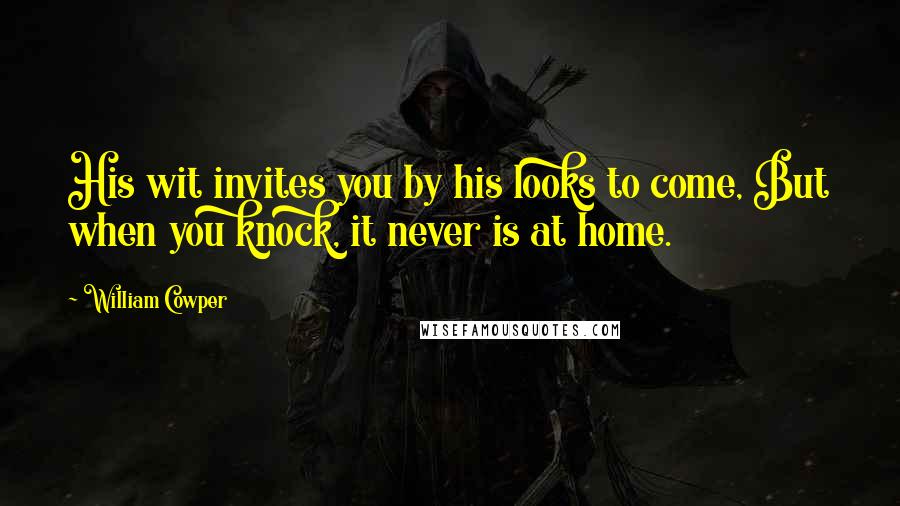 William Cowper Quotes: His wit invites you by his looks to come, But when you knock, it never is at home.