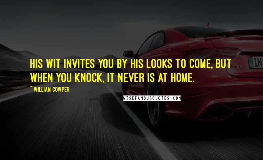 William Cowper Quotes: His wit invites you by his looks to come, But when you knock, it never is at home.