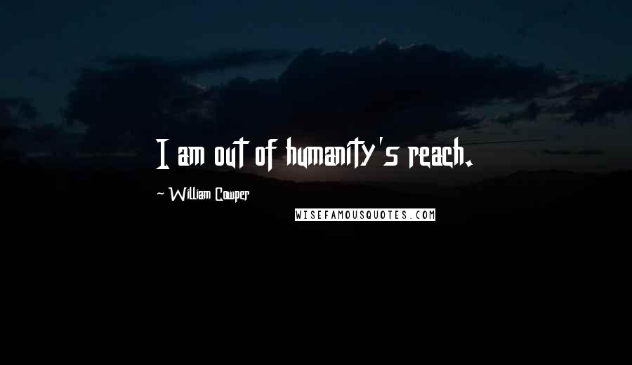 William Cowper Quotes: I am out of humanity's reach.