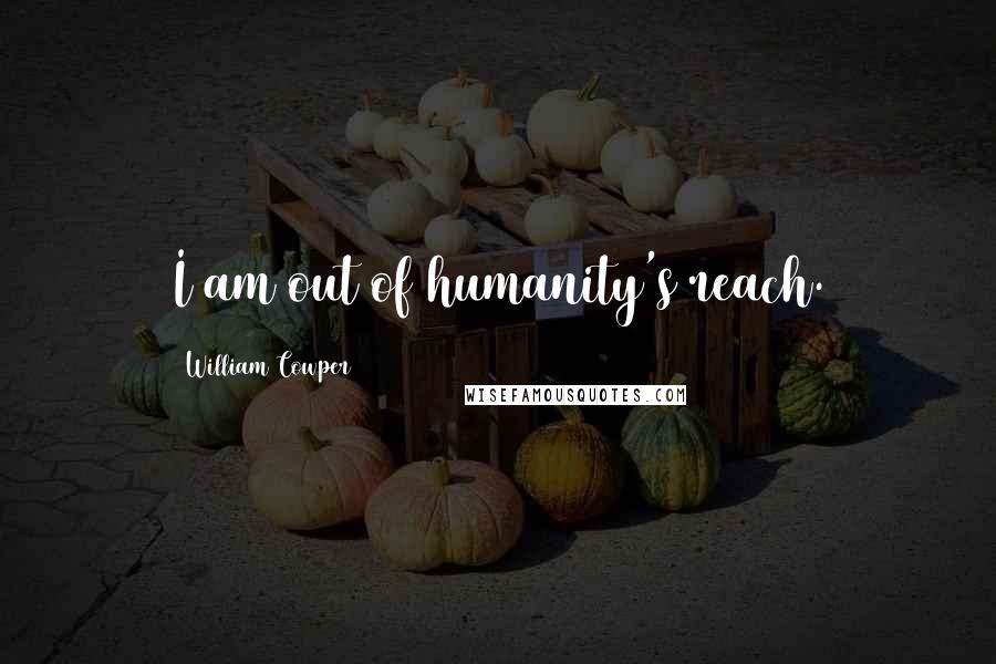 William Cowper Quotes: I am out of humanity's reach.