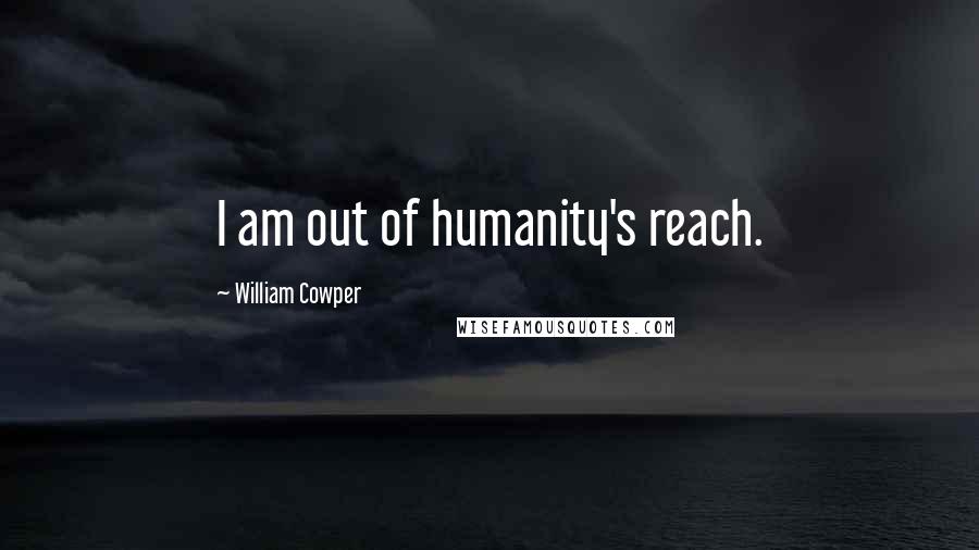 William Cowper Quotes: I am out of humanity's reach.