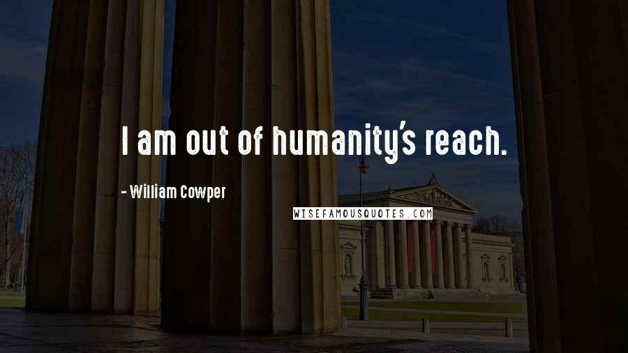 William Cowper Quotes: I am out of humanity's reach.