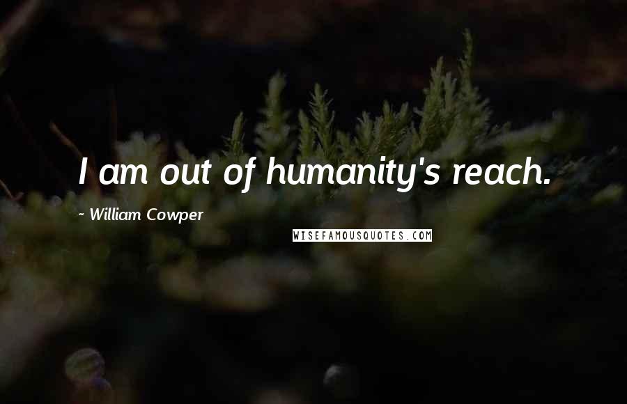 William Cowper Quotes: I am out of humanity's reach.