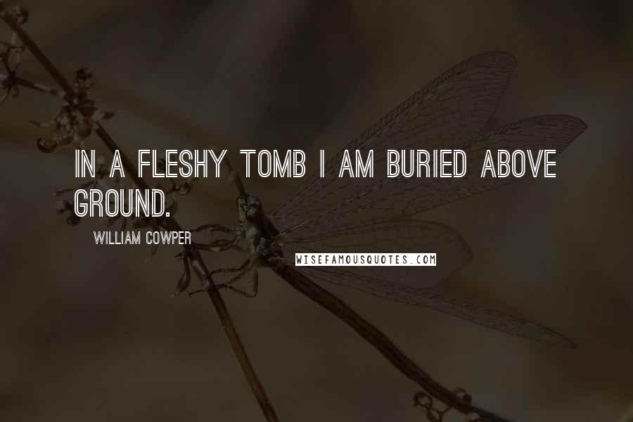 William Cowper Quotes: In a fleshy tomb I am buried above ground.