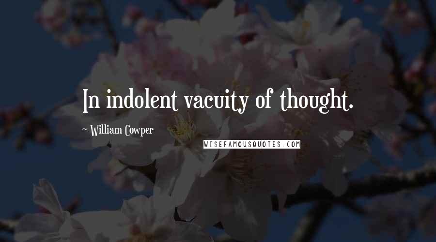 William Cowper Quotes: In indolent vacuity of thought.