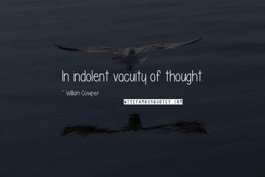 William Cowper Quotes: In indolent vacuity of thought.