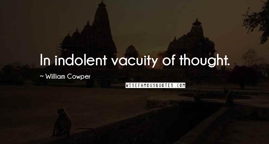 William Cowper Quotes: In indolent vacuity of thought.