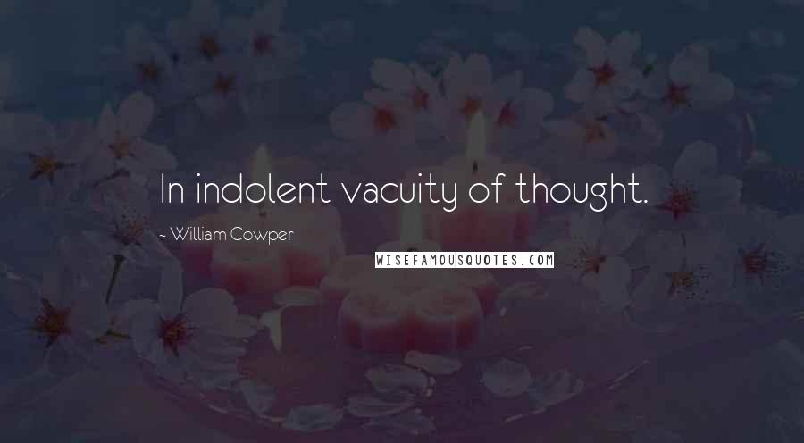 William Cowper Quotes: In indolent vacuity of thought.