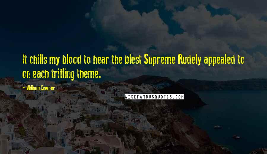 William Cowper Quotes: It chills my blood to hear the blest Supreme Rudely appealed to on each trifling theme.