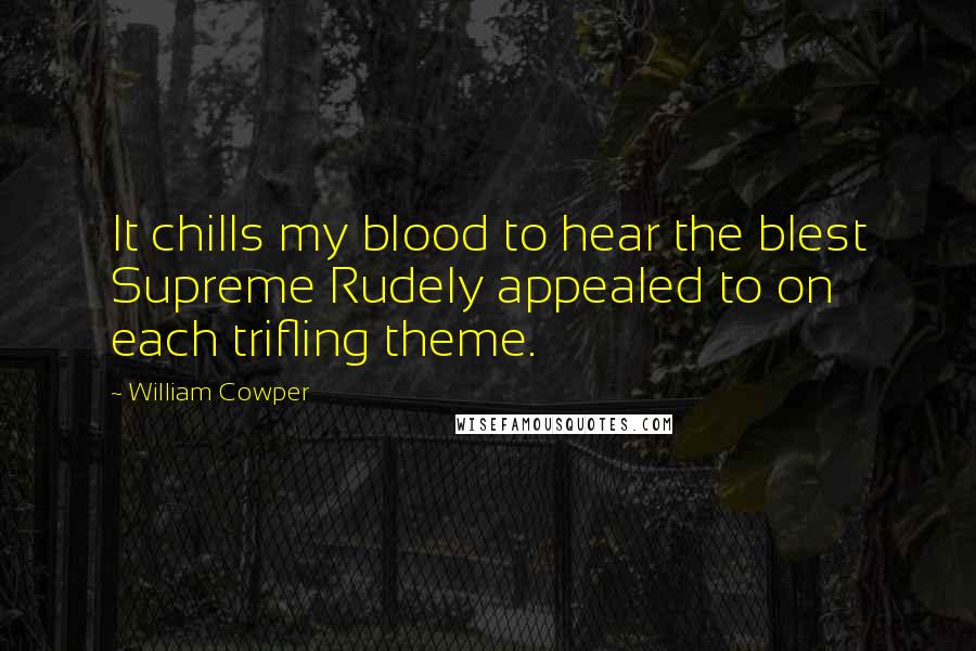 William Cowper Quotes: It chills my blood to hear the blest Supreme Rudely appealed to on each trifling theme.