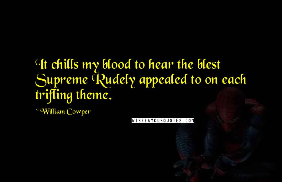 William Cowper Quotes: It chills my blood to hear the blest Supreme Rudely appealed to on each trifling theme.