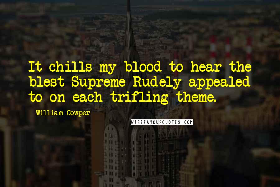 William Cowper Quotes: It chills my blood to hear the blest Supreme Rudely appealed to on each trifling theme.