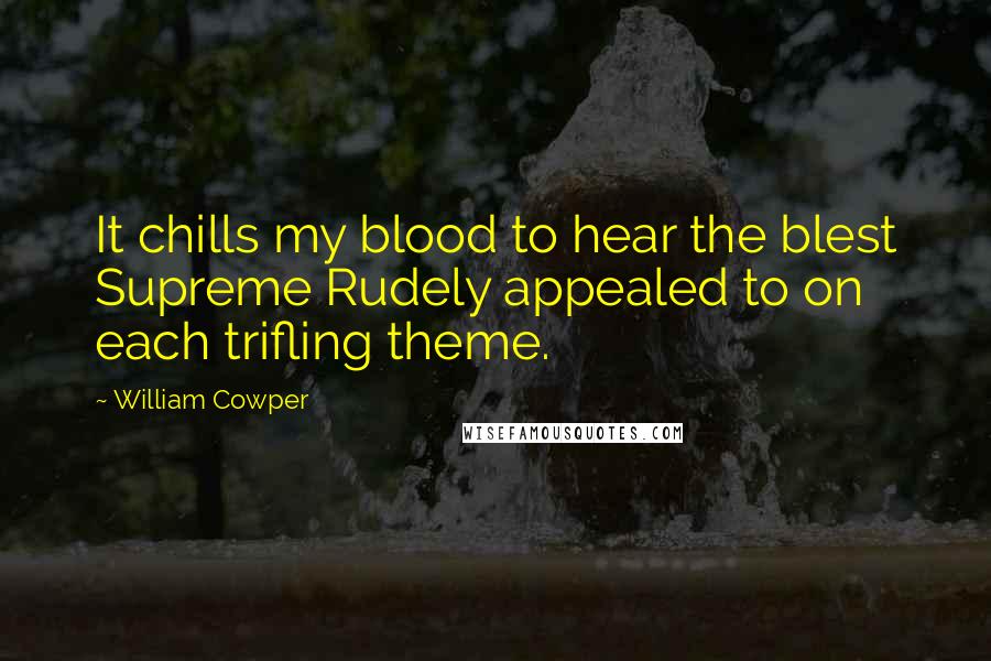 William Cowper Quotes: It chills my blood to hear the blest Supreme Rudely appealed to on each trifling theme.