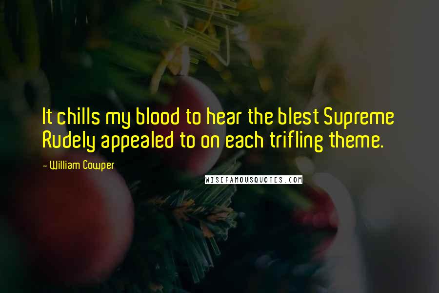 William Cowper Quotes: It chills my blood to hear the blest Supreme Rudely appealed to on each trifling theme.