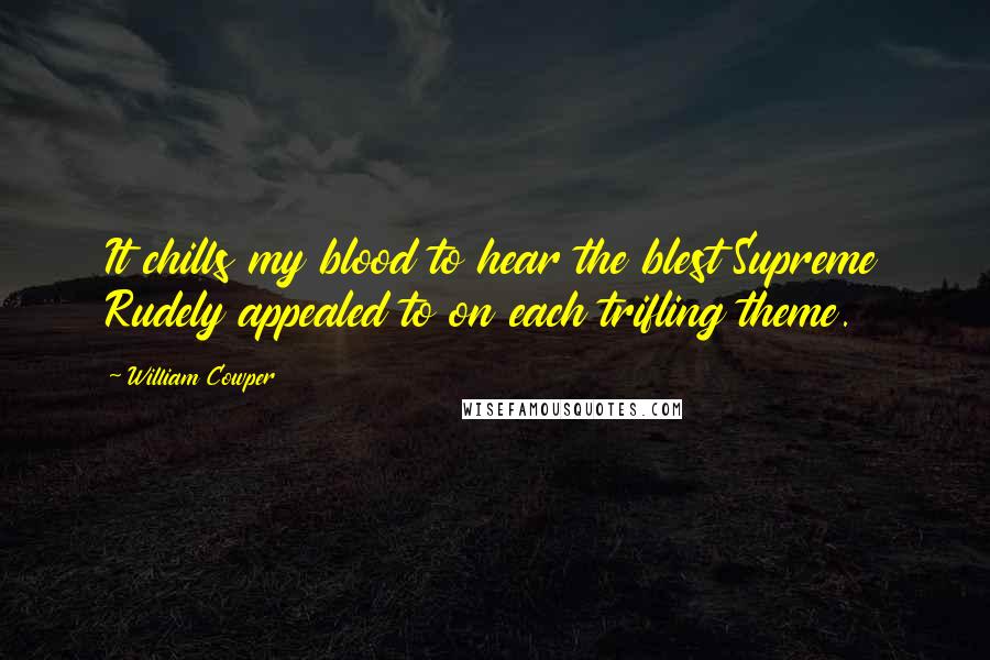 William Cowper Quotes: It chills my blood to hear the blest Supreme Rudely appealed to on each trifling theme.