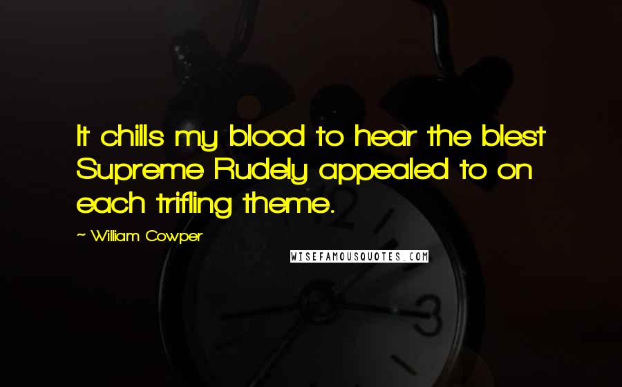 William Cowper Quotes: It chills my blood to hear the blest Supreme Rudely appealed to on each trifling theme.