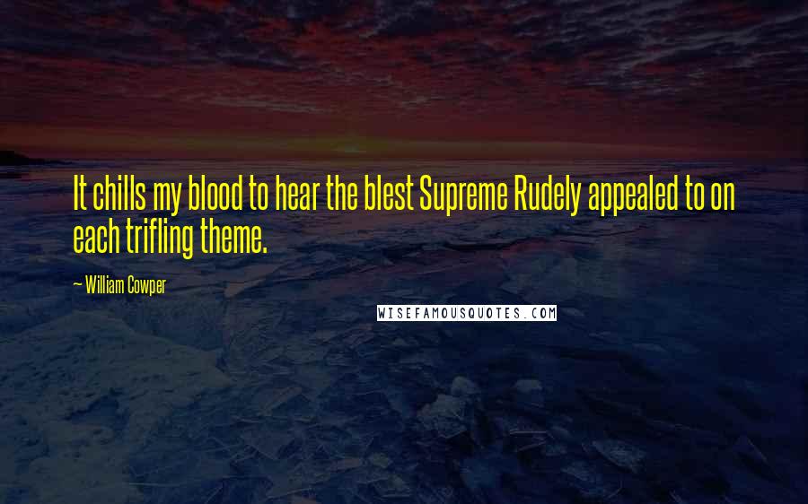 William Cowper Quotes: It chills my blood to hear the blest Supreme Rudely appealed to on each trifling theme.