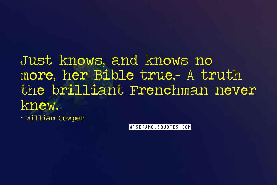 William Cowper Quotes: Just knows, and knows no more, her Bible true,- A truth the brilliant Frenchman never knew.