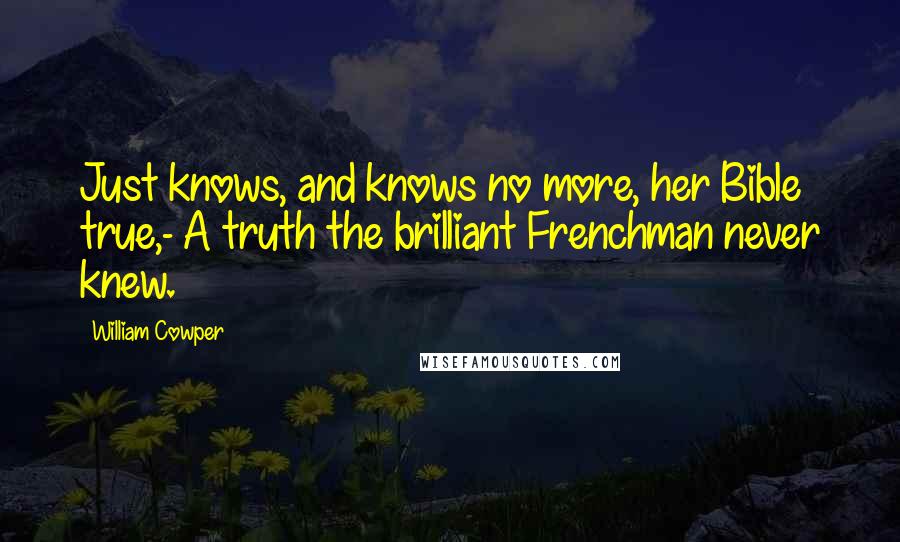 William Cowper Quotes: Just knows, and knows no more, her Bible true,- A truth the brilliant Frenchman never knew.