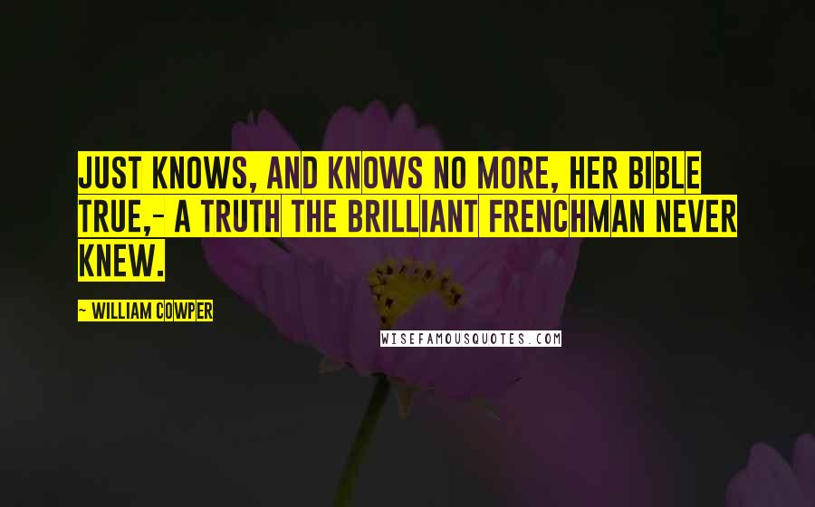 William Cowper Quotes: Just knows, and knows no more, her Bible true,- A truth the brilliant Frenchman never knew.