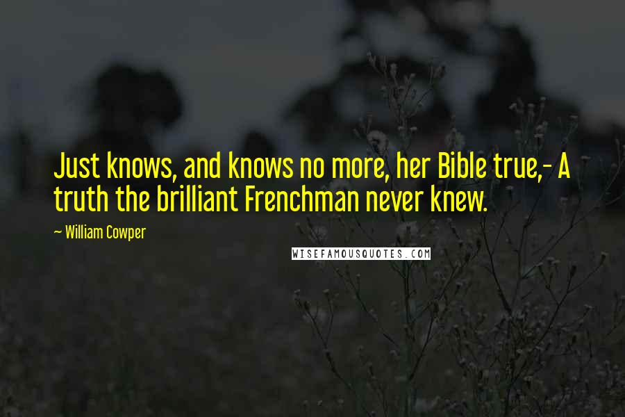 William Cowper Quotes: Just knows, and knows no more, her Bible true,- A truth the brilliant Frenchman never knew.