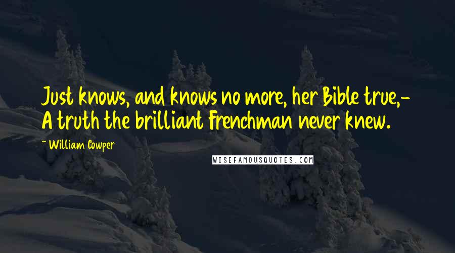 William Cowper Quotes: Just knows, and knows no more, her Bible true,- A truth the brilliant Frenchman never knew.