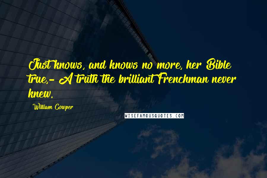 William Cowper Quotes: Just knows, and knows no more, her Bible true,- A truth the brilliant Frenchman never knew.