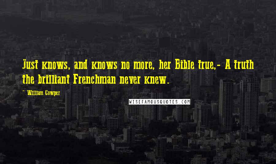 William Cowper Quotes: Just knows, and knows no more, her Bible true,- A truth the brilliant Frenchman never knew.