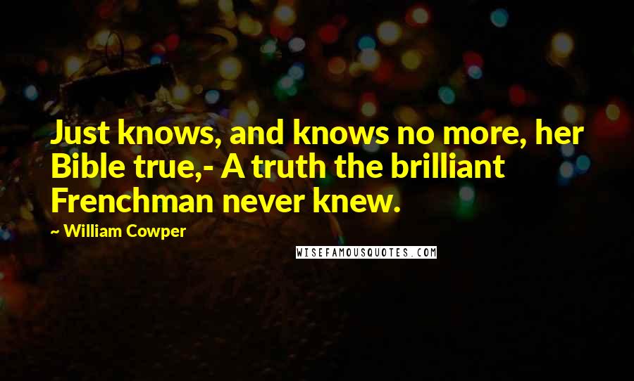 William Cowper Quotes: Just knows, and knows no more, her Bible true,- A truth the brilliant Frenchman never knew.