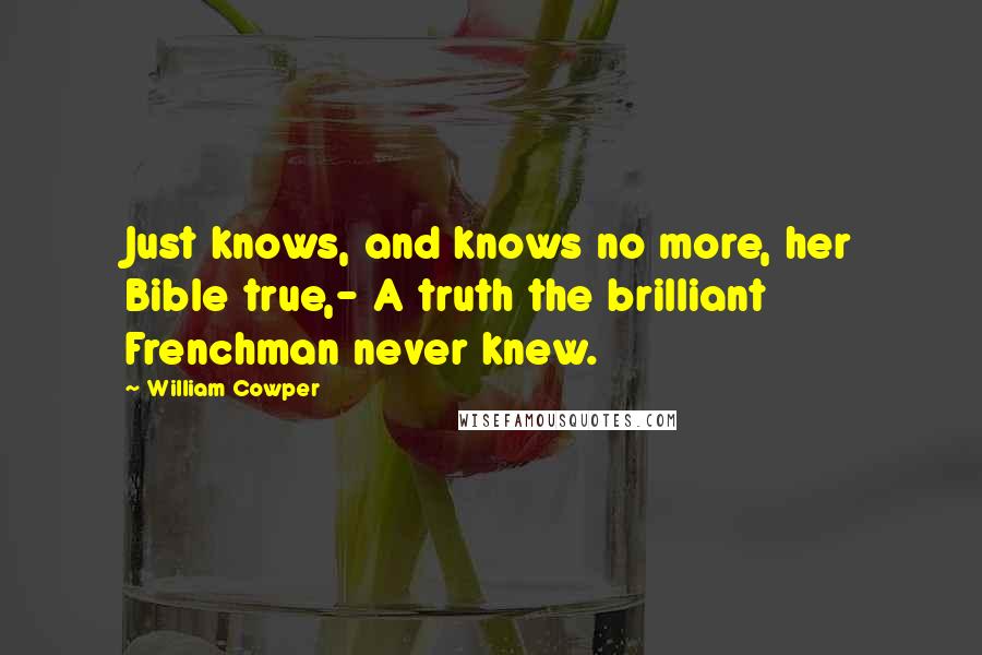 William Cowper Quotes: Just knows, and knows no more, her Bible true,- A truth the brilliant Frenchman never knew.