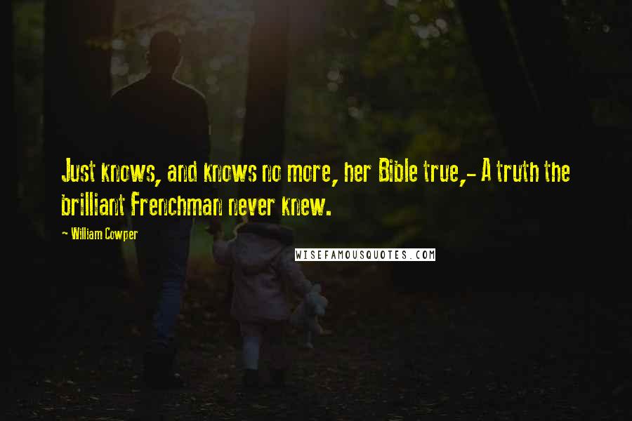 William Cowper Quotes: Just knows, and knows no more, her Bible true,- A truth the brilliant Frenchman never knew.