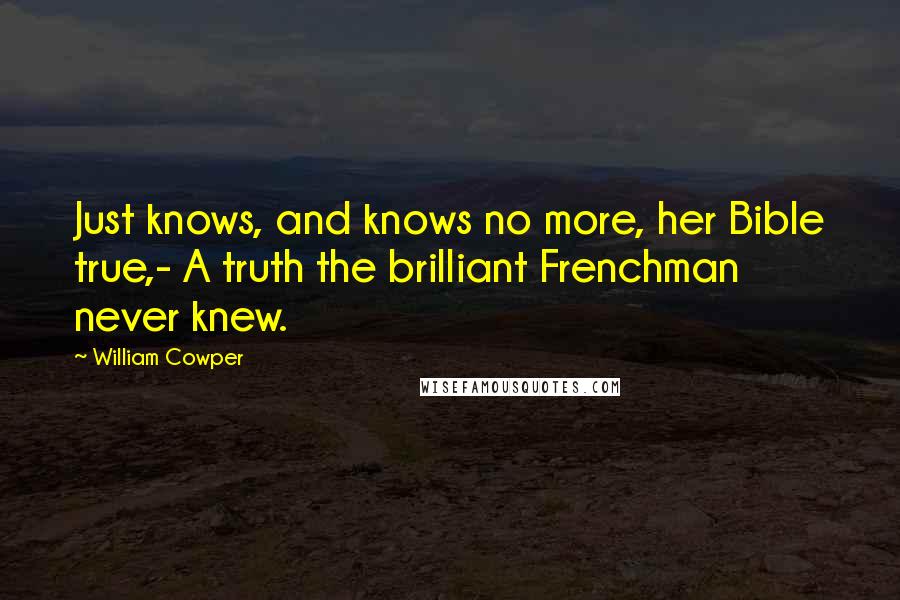 William Cowper Quotes: Just knows, and knows no more, her Bible true,- A truth the brilliant Frenchman never knew.