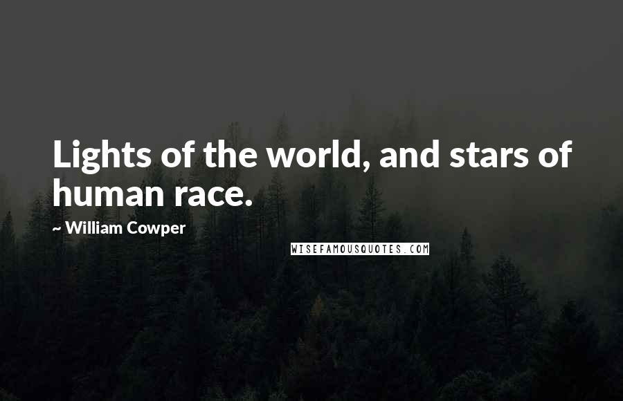 William Cowper Quotes: Lights of the world, and stars of human race.