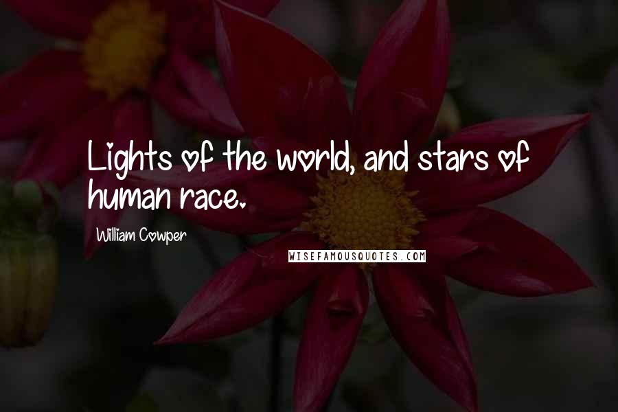 William Cowper Quotes: Lights of the world, and stars of human race.