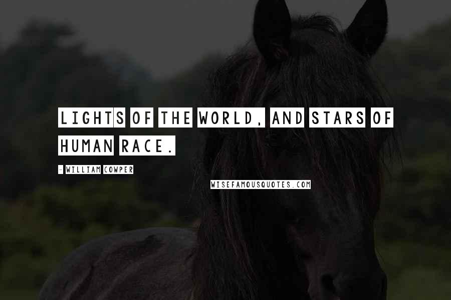 William Cowper Quotes: Lights of the world, and stars of human race.