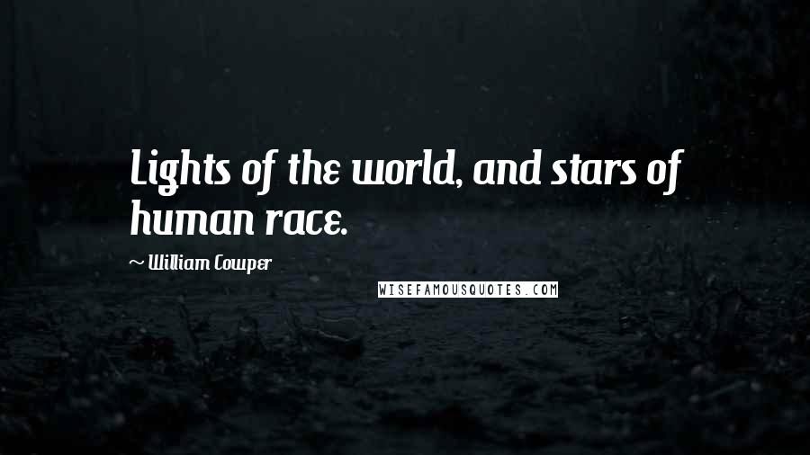 William Cowper Quotes: Lights of the world, and stars of human race.