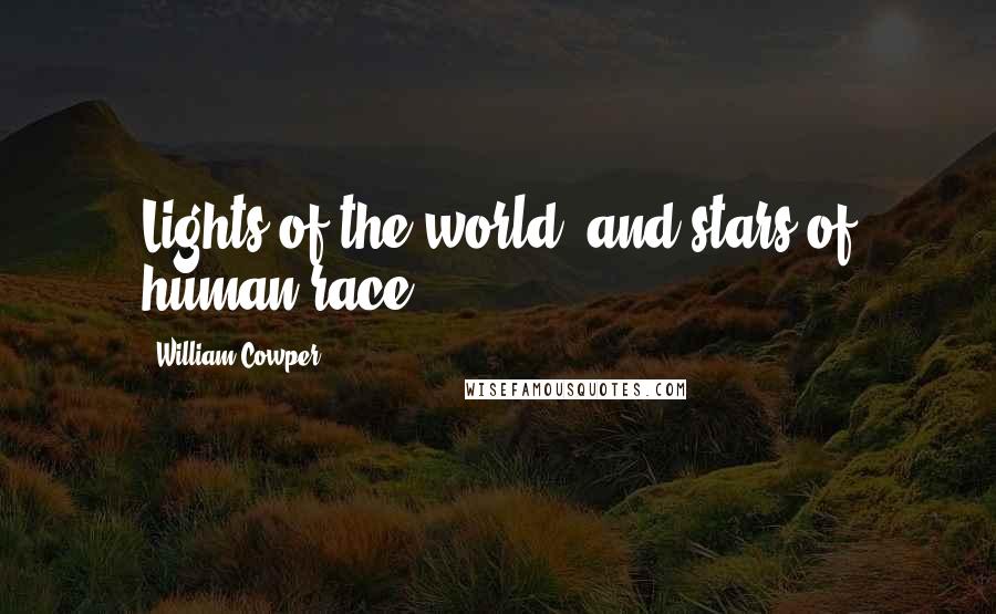 William Cowper Quotes: Lights of the world, and stars of human race.