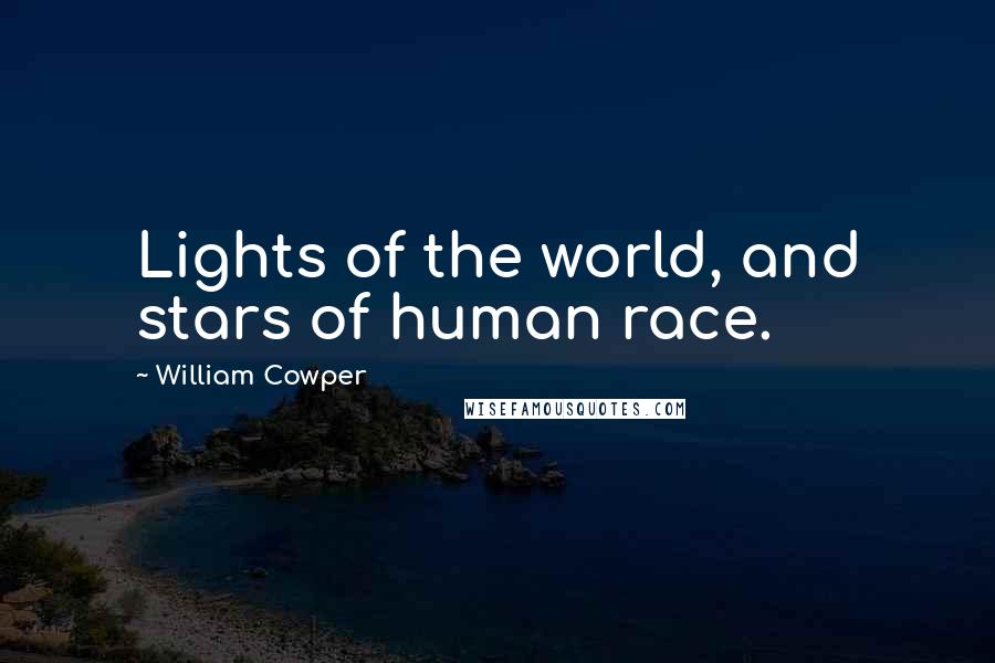 William Cowper Quotes: Lights of the world, and stars of human race.