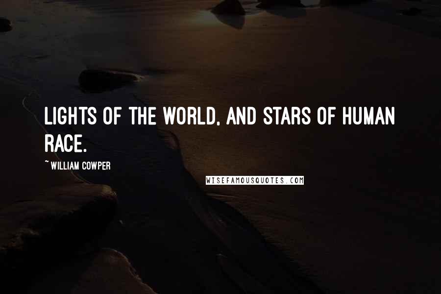 William Cowper Quotes: Lights of the world, and stars of human race.