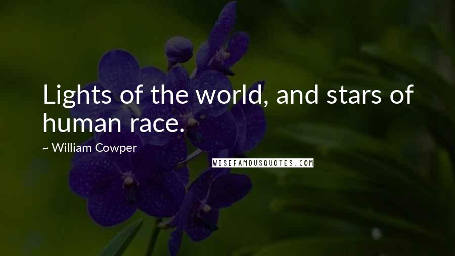 William Cowper Quotes: Lights of the world, and stars of human race.