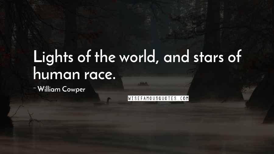 William Cowper Quotes: Lights of the world, and stars of human race.