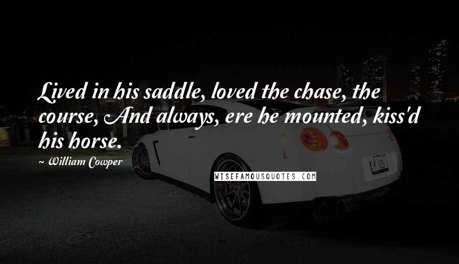 William Cowper Quotes: Lived in his saddle, loved the chase, the course, And always, ere he mounted, kiss'd his horse.